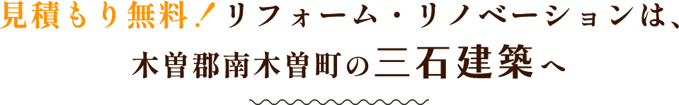 見積もり無料!リフォーム・リノベーションは、 木曽郡南木曽町の三石建築へ